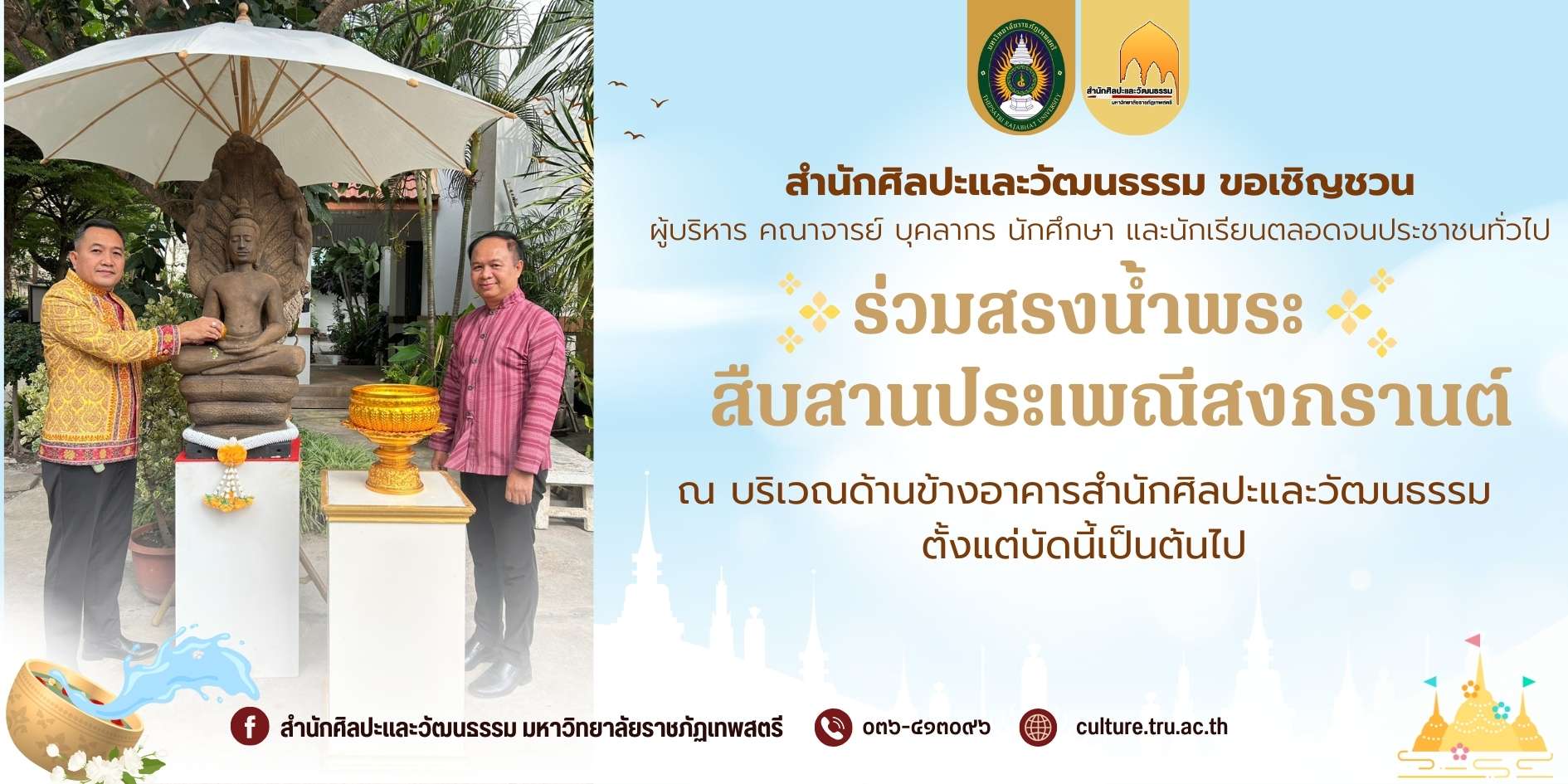 สำนักศิลปะและวัฒนธรรม ขอเชิญชวน ผู้บริหาร คณาจารย์ บุคลากร นักศึกษา และนักเรียนตลอดจนประชาชนทั่วไป ร่วมสรงน้ำพระ สืบสานประเพณีสงกรานต์